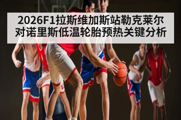 2026F1拉斯维加斯站勒克莱尔对诺里斯低温轮胎预热关键分析