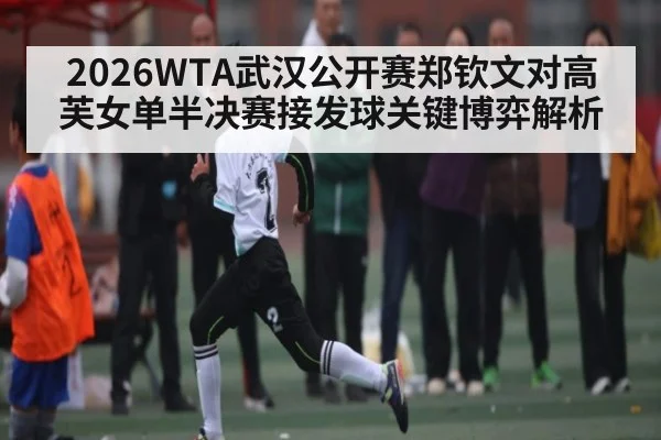 2026WTA武汉公开赛郑钦文对高芙女单半决赛接发球关键博弈解析