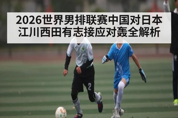 2026世界男排联赛中国对日本江川西田有志接应对轰全解析